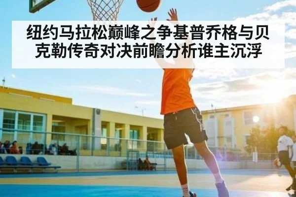 纽约马拉松巅峰之争基普乔格与贝克勒传奇对决前瞻分析谁主沉浮 | ng28.h5